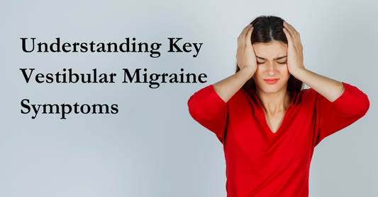 Understanding Key Vestibular Migraine Symptoms