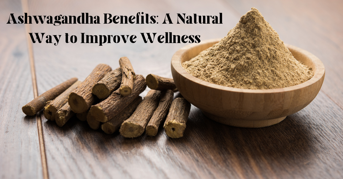 Ashwagandha Benefits: A Natural Way to Improve Wellness