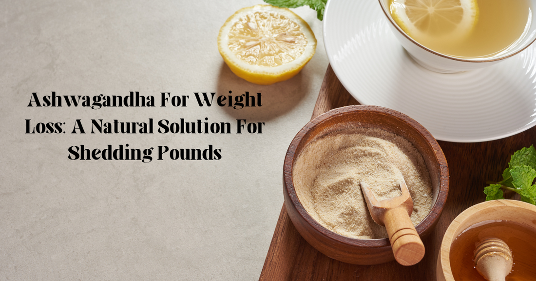 Ashwagandha For Weight Loss: A Natural Solution For Shedding Pounds