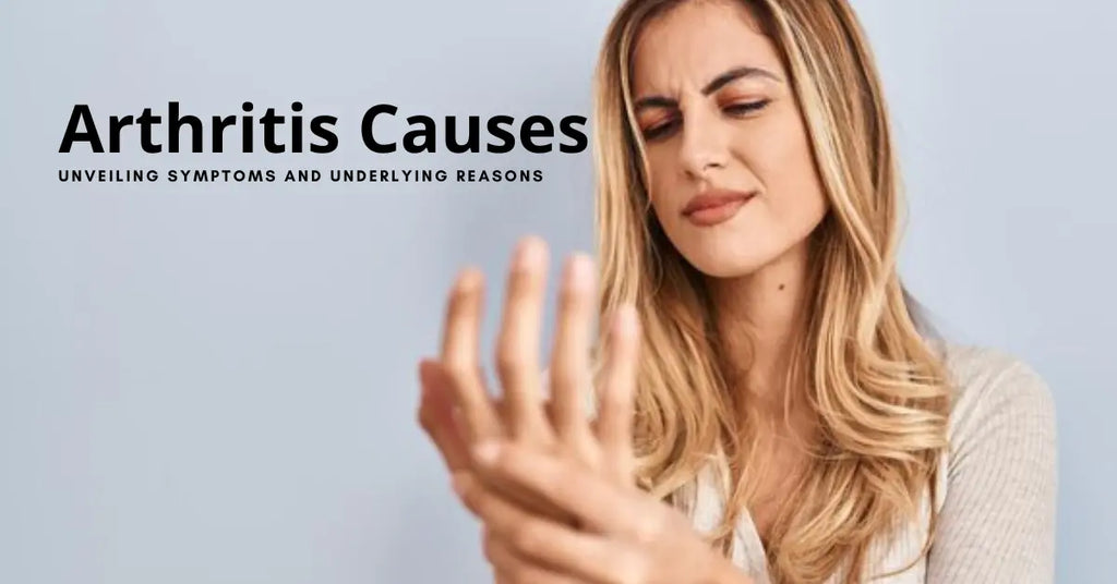 Arthritis Causes: Unveiling Symptoms and Underlying Reasons