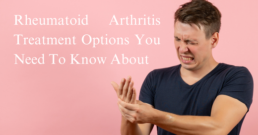 Rheumatoid Arthritis Treatment Options You Need To Know About